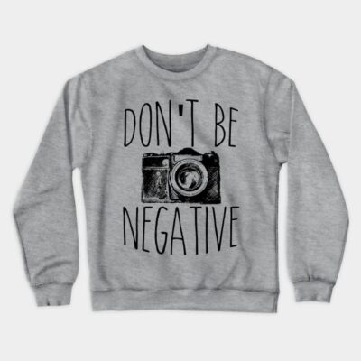 Cute Dont Be Negative Funny Camera Photography Crewneck Sweatshirt Official Photographer Merch