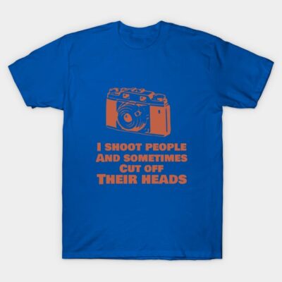 I Shoot People And Sometimes Cut Off Thier Heads T-Shirt Official Photographer Merch